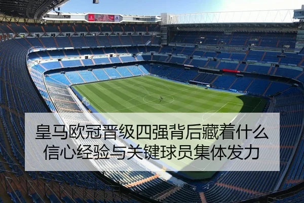 皇马欧冠晋级四强背后藏着什么 信心经验与关键球员集体发力